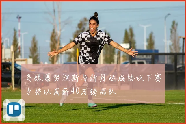乌媒曝努涅斯与新月达成协议下赛季将以周薪40万镑离队