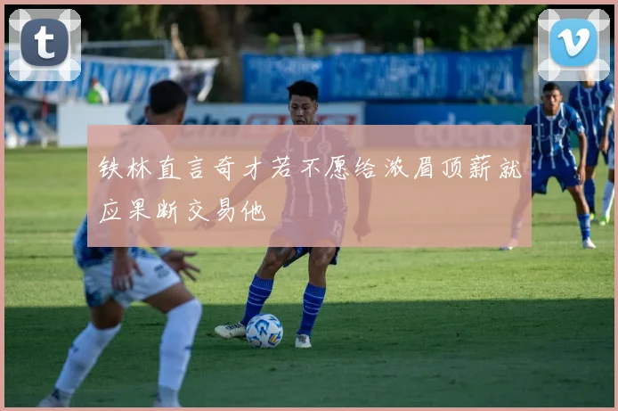 铁林直言奇才若不愿给浓眉顶薪就应果断交易他