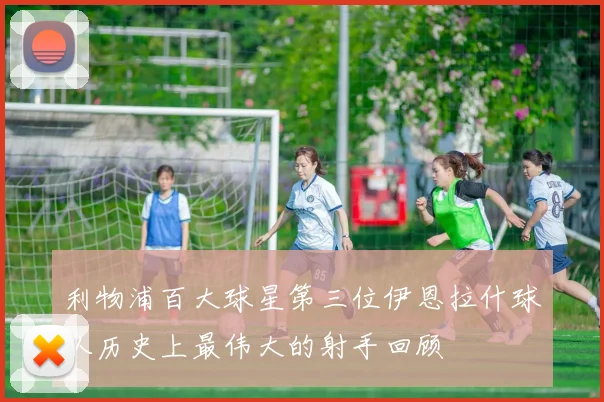 利物浦百大球星第三位伊恩拉什球队历史上最伟大的射手回顾