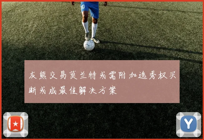 灰熊交易莫兰特或需附加选秀权买断或成最佳解决方案