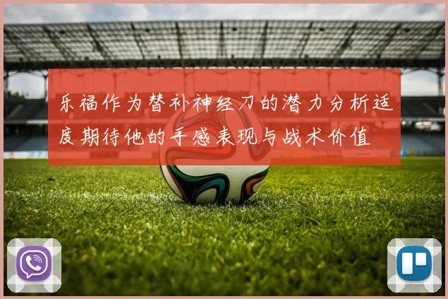 乐福作为替补神经刀的潜力分析适度期待他的手感表现与战术价值